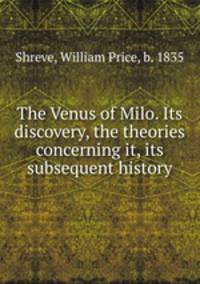 The Venus of Milo. Its discovery, the theories concerning it, its subsequent history