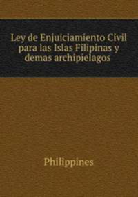 Ley de Enjuiciamiento Civil para las Islas Filipinas y demas archipielagos .