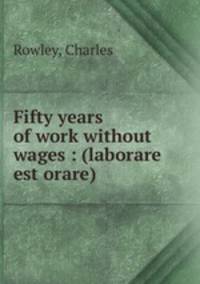 Fifty years of work without wages : (laborare est orare)