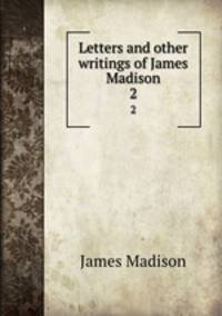 Letters and other writings of James Madison. 2