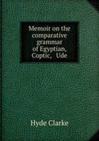 Memoir on the comparative grammar of Egyptian, Coptic, & Ude