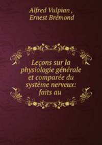 Leons sur la physiologie gnrale et compare du systme nerveux: faits au .