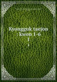 Kyongguk taejon : kwon 1-6. 1
