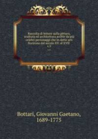 Raccolta di lettere sulla pittura, scultura ed architettura scritte da`pi celebri personaggi che in dette arti fiorirono dal secolo XV. al XVII . v.5