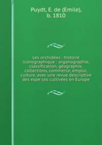 Les orchidees : histoire iconographique : organographie, classification, geographie, collections, commerce, emploi, culture, avec une revue descriptive des especes cultivees en Europe