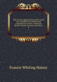 The Literary digest history of the world war, compiled from original and contemporary sources: American, British, French, German, and others. 8