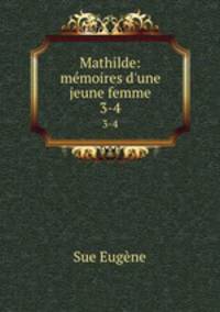 Mathilde: mmoires d`une jeune femme. 3-4