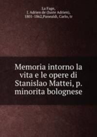 Memoria intorno la vita e le opere di Stanislao Mattei, p. minorita bolognese