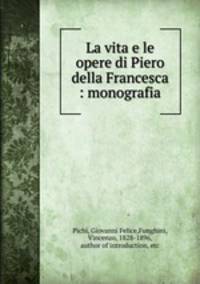 La vita e le opere di Piero della Francesca : monografia
