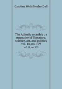 The Atlantic monthly : a magazine of literature, science, art, and politics. vol. 18, no. 109