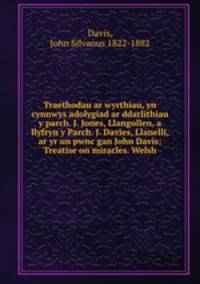 Traethodau ar wyrthiau, yn cynnwys adolygiad ar ddarlithiau y parch. J. Jones, Llangollen, a llyfryn y Parch. J. Davies, Llanelli, ar yr un pwnc gan John Davis; Treatise on miracles. Welsh