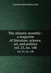 The Atlantic monthly : a magazine of literature, science, art, and politics. vol. 25, no. 148