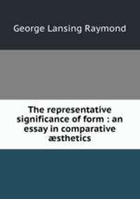 The representative significance of form : an essay in comparative sthetics