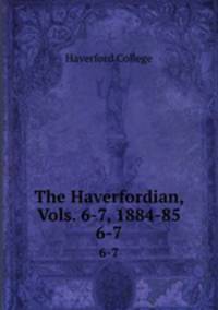The Haverfordian, Vols. 6-7, 1884-85. 6-7