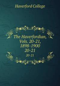 The Haverfordian, Vols. 20-21, 1898-1900. 20-21