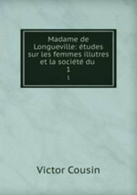 Madame de Longueville: tudes sur les femmes illutres et la socit du .. 1