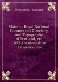 Slater`s . Royal National Commercial Directory and Topography of Scotland, etc. 1852 Aberdeenshire