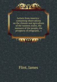 Letters from America : containing observations on the climate and agriculture of the western states, the manners of the people, the prospects of emigrants, &c
