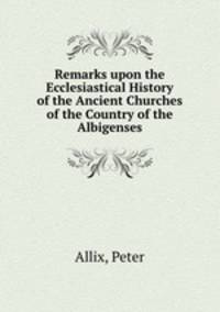 Remarks upon the Ecclesiastical History of the Ancient Churches of the Country of the Albigenses