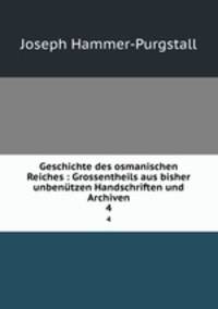 Geschichte des osmanischen Reiches : Grossentheils aus bisher unbentzen Handschriften und Archiven. 4