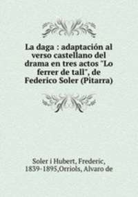 La daga : adaptacin al verso castellano del drama en tres actos "Lo ferrer de tall", de Federico Soler (Pitarra)