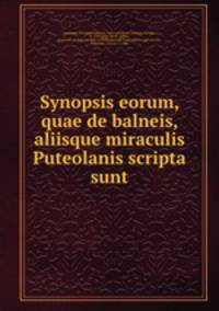 Synopsis eorum, quae de balneis, aliisque miraculis Puteolanis scripta sunt