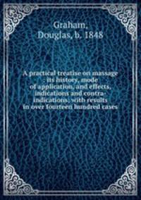 A practical treatise on massage : its history, mode of application, and effects, indications and contra-indications; with results in over fourteen hundred cases