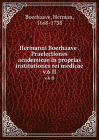 Hermanni Boerhaave . Praelectiones academicae in proprias institutiones rei medicae. v.6 II