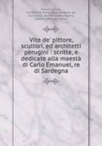 Vite de` pittore, scultori, ed architetti perugini : scritte, e dedicate alla maest di Carlo Emanuel, re di Sardegna