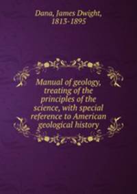 Manual of geology, treating of the principles of the science, with special reference to American geological history