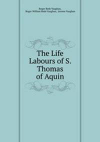 The Life & Labours of S. Thomas of Aquin