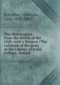 The Mabinogion : from the Welsh of the Llyfr coch o Hergest (The red book of Hergest) in the Library of Jesus College, Oxford