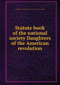 Statute book of the national society Daughters of the American revolution