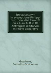 Spectaculorvm in svsceptione Philippi hisp. prin. divi Caroli V. cs. f. an. M.D.XLIX, Antverpi ditorvm, mirificvs apparatvs