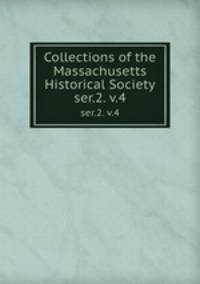 Collections of the Massachusetts Historical Society. ser.2. v.4