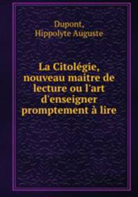 La Citolgie, nouveau maitre de lecture ou l`art d`enseigner promptement lire