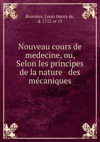 Nouveau cours de medecine, ou, Selon les principes de la nature & des mcaniques