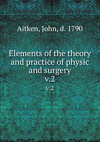 Elements of the theory and practice of physic and surgery. v.2