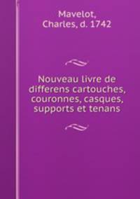 Nouveau livre de differens cartouches, couronnes, casques, supports et tenans