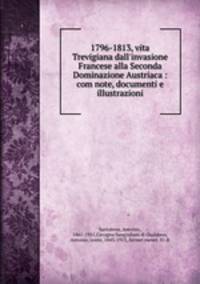 1796-1813, vita Trevigiana dall`invasione Francese alla Seconda Dominazione Austriaca : com note, documenti e illustrazioni