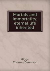 Mortals and immortality; eternal life inherited