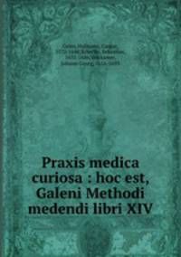 Praxis medica curiosa : hoc est, Galeni Methodi medendi libri XIV