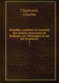 Batailles, combats et victoires des armes franaises en Belgique, en Allemagne et sur les frontires.. 2