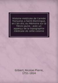 Histoire mdicale de l`arme franaise, a Saint-Domingue, en l`an dix; ou Mmoire sur la fivre jaune, : avec un apperu de la topographie mdicale de cette colonie.