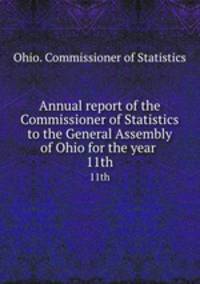 Annual report of the Commissioner of Statistics to the General Assembly of Ohio for the year . 11th