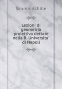 Lezioni di geometria proiettiva dettate nella R. Universita di Napoli