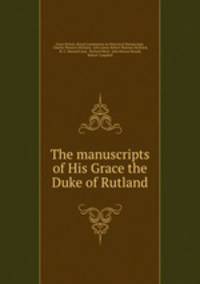 The manuscripts of His Grace the Duke of Rutland