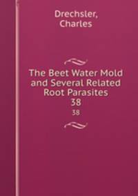 The Beet Water Mold and Several Related Root Parasites. 38