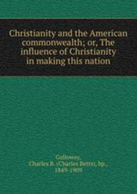 Christianity and the American commonwealth; or, The influence of Christianity in making this nation
