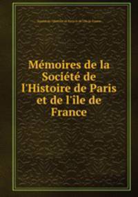 Mmoires de la Socit de l`Histoire de Paris et de l`le de France